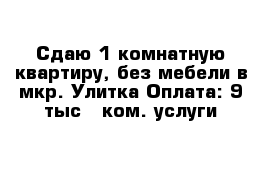 Сдаю 1-комнатную квартиру, без мебели в мкр. Улитка Оплата: 9 тыс   ком. услуги